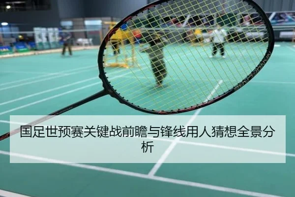 国足世预赛关键战前瞻与锋线用人猜想全景分析