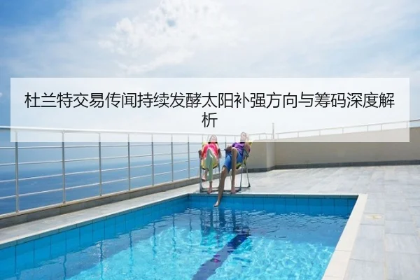 杜兰特交易传闻持续发酵太阳补强方向与筹码深度解析